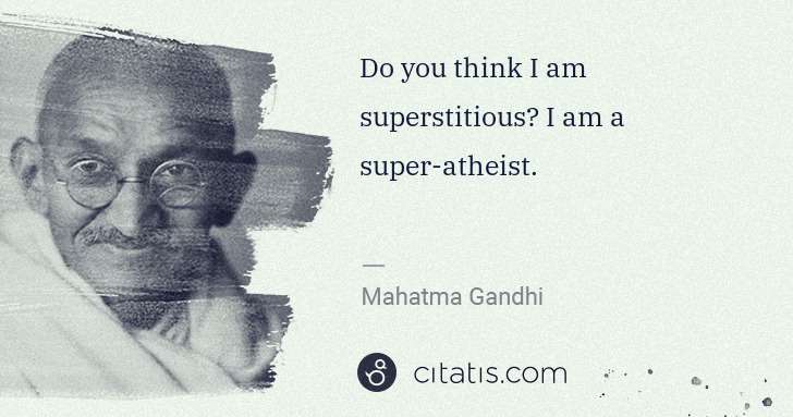 Mahatma Gandhi: Do you think I am superstitious? I am a super-atheist. | Citatis