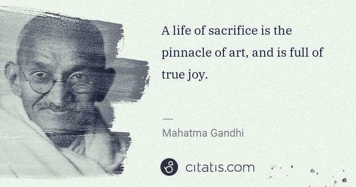 Mahatma Gandhi: A life of sacrifice is the pinnacle of art, and is full of ... | Citatis