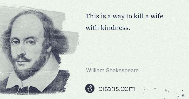 William Shakespeare: This is a way to kill a wife with kindness. | Citatis