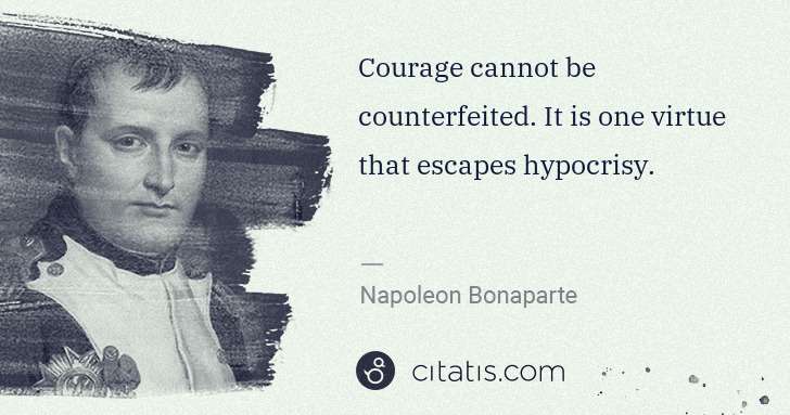 Napoleon Bonaparte: Courage cannot be counterfeited. It is one virtue that ... | Citatis