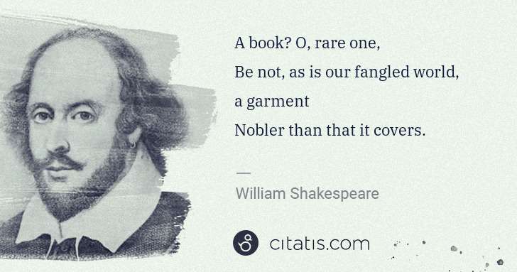 William Shakespeare: A book? O, rare one,
Be not, as is our fangled world, a ... | Citatis