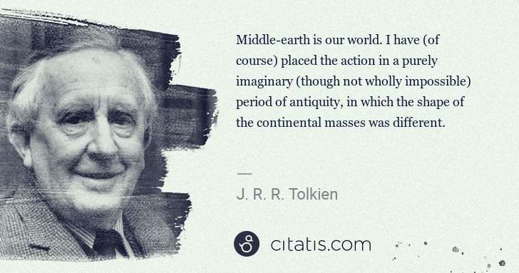 J. R. R. Tolkien: Middle-earth is our world. I have (of course) placed the ... | Citatis