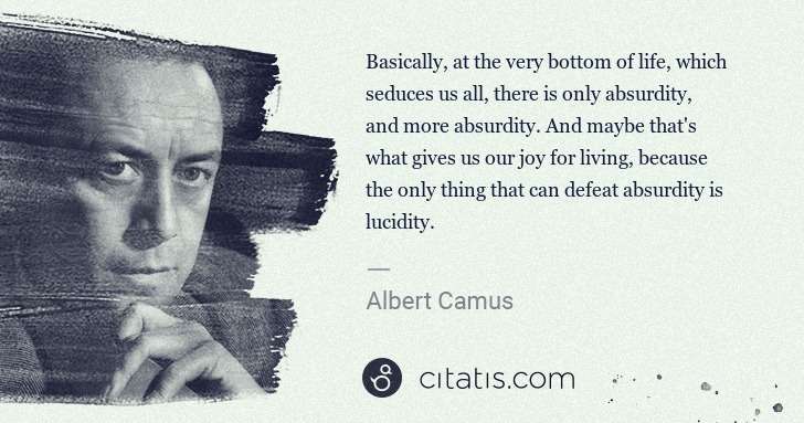 Albert Camus: Basically, at the very bottom of life, which seduces us ... | Citatis