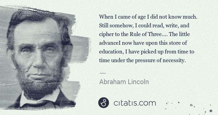 Abraham Lincoln: When I came of age I did not know much. Still somehow, I ... | Citatis