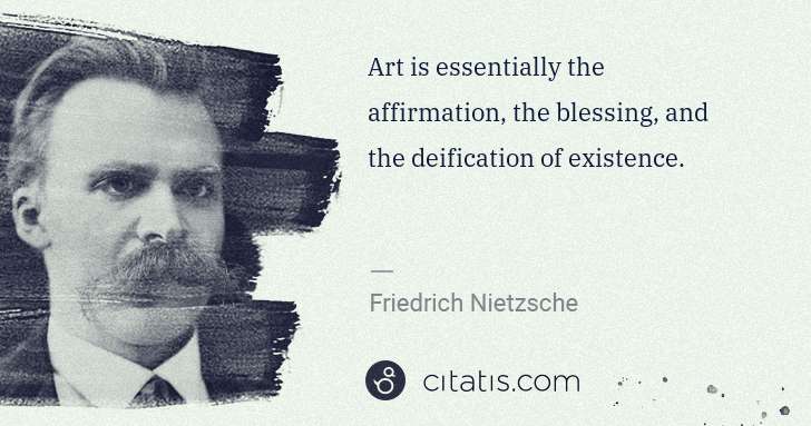 Friedrich Nietzsche: Art is essentially the affirmation, the blessing, and the ... | Citatis