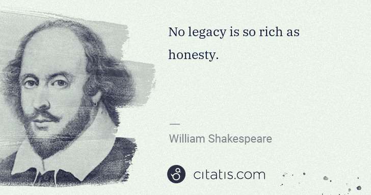 William Shakespeare: No legacy is so rich as honesty. | Citatis