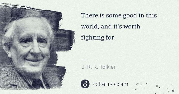 J. R. R. Tolkien: There is some good in this world, and it's worth fighting ... | Citatis