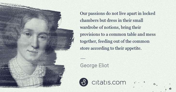 George Eliot: Our passions do not live apart in locked chambers but ... | Citatis