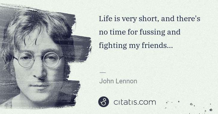John Lennon: Life is very short, and there's no time for fussing and ... | Citatis