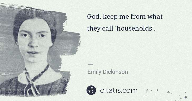 Emily Dickinson: God, keep me from what they call 'households'. | Citatis