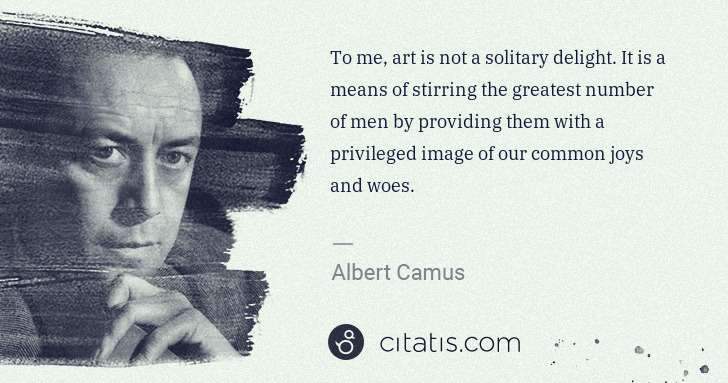 Albert Camus: To me, art is not a solitary delight. It is a means of ... | Citatis