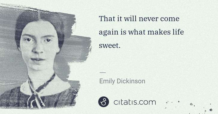 Emily Dickinson: That it will never come again is what makes life sweet. | Citatis