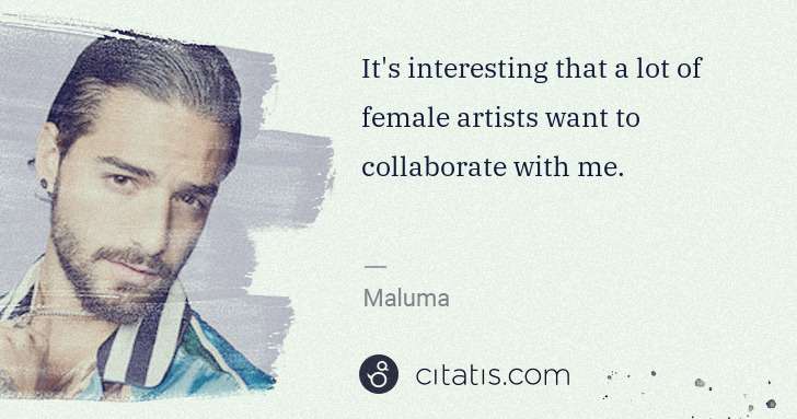 Maluma: It's interesting that a lot of female artists want to ... | Citatis