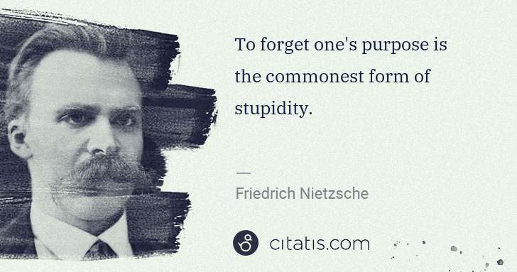 Friedrich Nietzsche: To forget one's purpose is the commonest form of stupidity. | Citatis