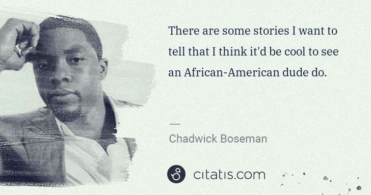 Chadwick Boseman: There are some stories I want to tell that I think it'd be ... | Citatis