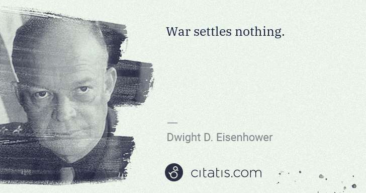 Dwight D. Eisenhower: War settles nothing. | Citatis