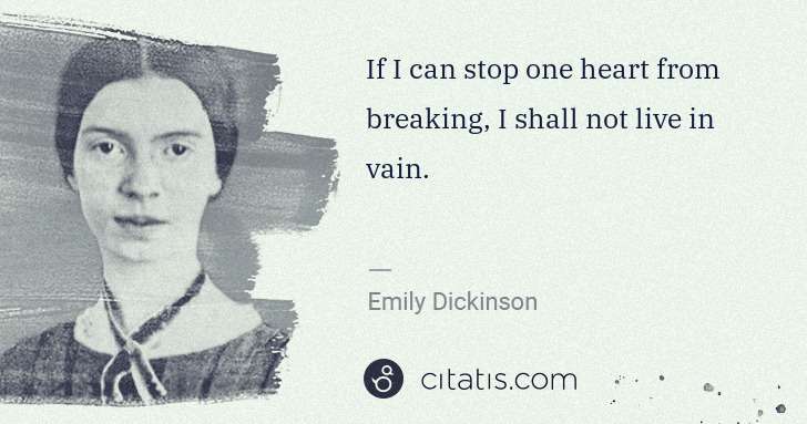 Emily Dickinson: If I can stop one heart from breaking, I shall not live in ... | Citatis