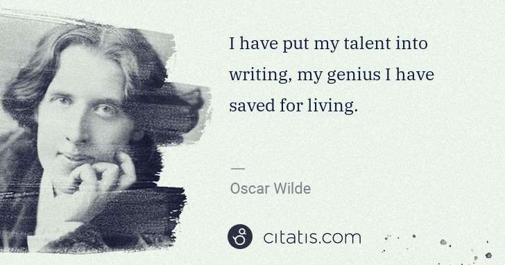 Oscar Wilde: I have put my talent into writing, my genius I have saved ... | Citatis