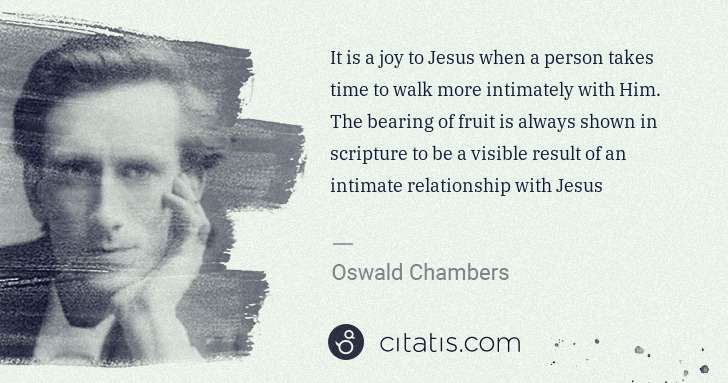 Oswald Chambers: It is a joy to Jesus when a person takes time to walk more ... | Citatis