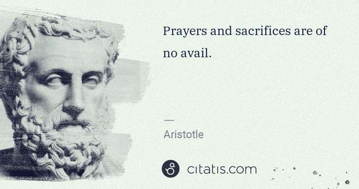 Aristotle: Prayers and sacrifices are of no avail. | Citatis