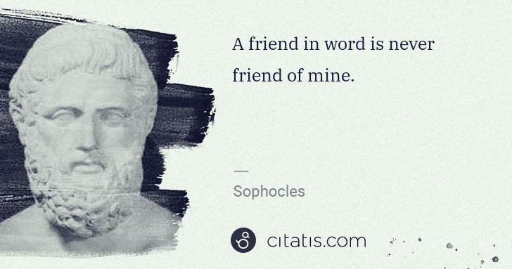 Sophocles: A friend in word is never friend of mine. | Citatis