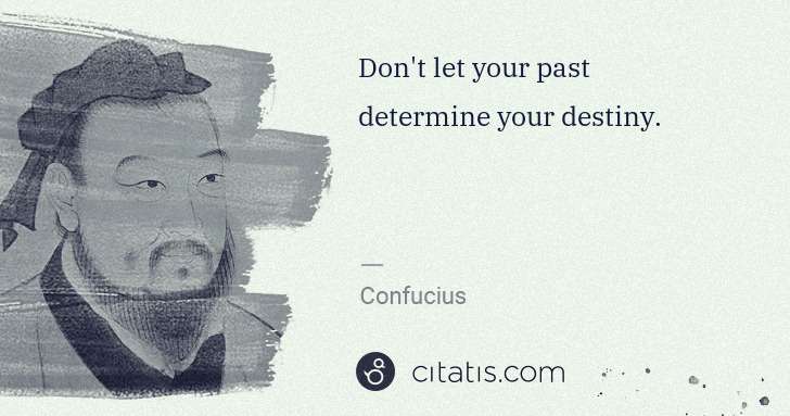 Confucius: Don't let your past determine your destiny. | Citatis