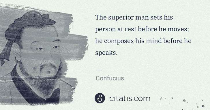 Confucius: The superior man sets his person at rest before he moves; ... | Citatis
