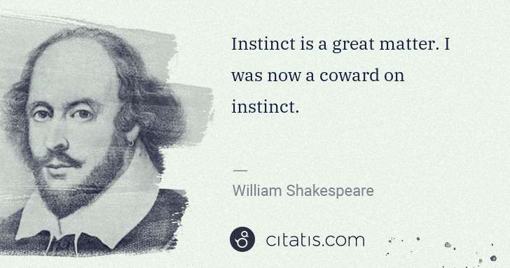 William Shakespeare: Instinct is a great matter. I was now a coward on instinct. | Citatis