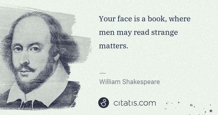 William Shakespeare: Your face is a book, where men may read strange matters. | Citatis