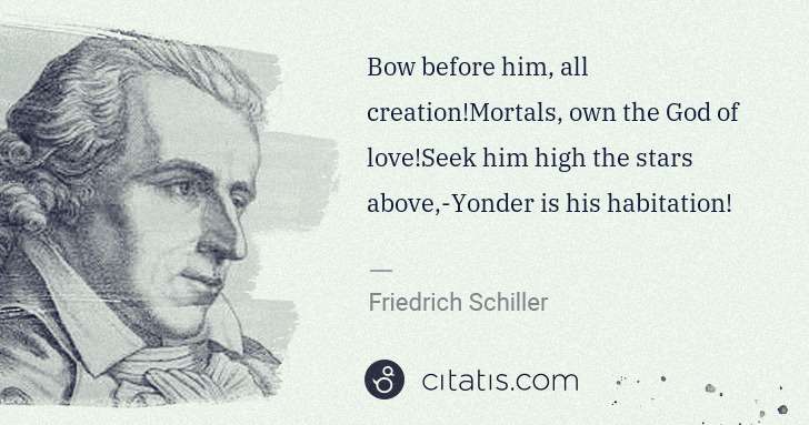 Friedrich Schiller: Bow before him, all creation!Mortals, own the God of love ... | Citatis