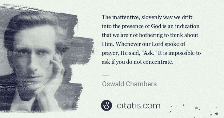 Oswald Chambers: The inattentive, slovenly way we drift into the presence ... | Citatis