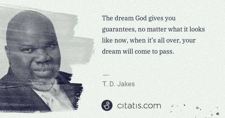 T. D. Jakes: The dream God gives you guarantees, no matter what it ... | Citatis