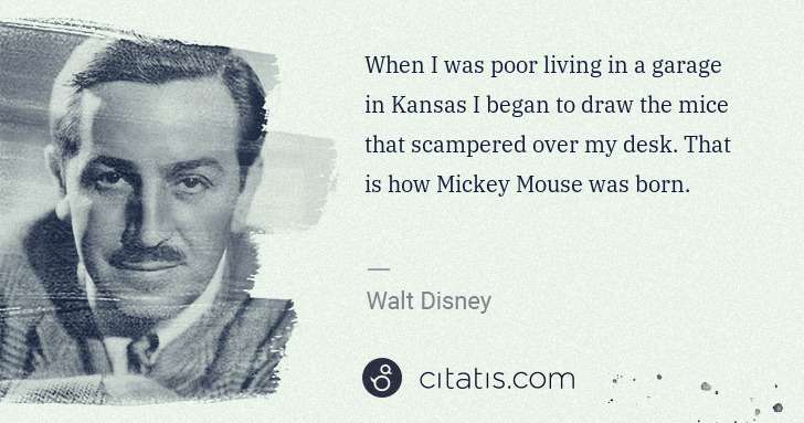 Walt Disney: When I was poor living in a garage in Kansas I began to ... | Citatis