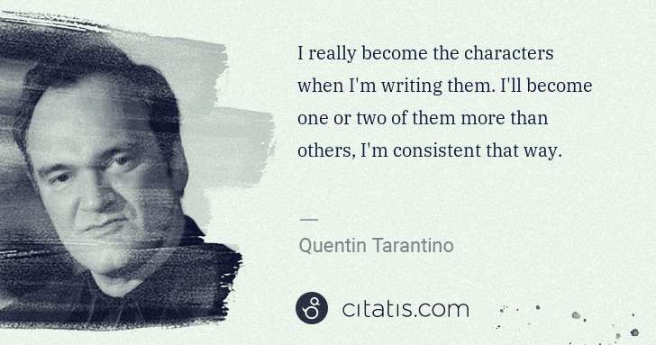Quentin Tarantino: I really become the characters when I'm writing them. I'll ... | Citatis