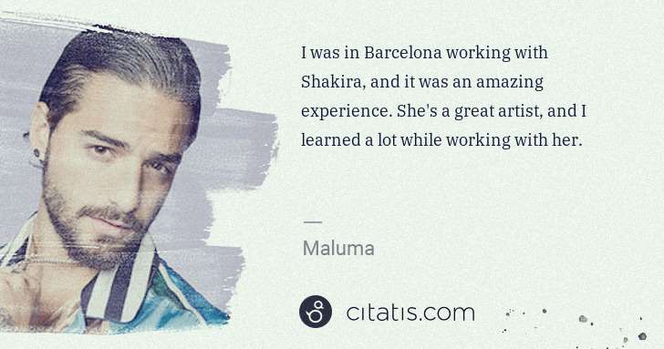 Maluma: I was in Barcelona working with Shakira, and it was an ... | Citatis