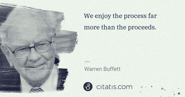 Warren Buffett: We enjoy the process far more than the proceeds. | Citatis