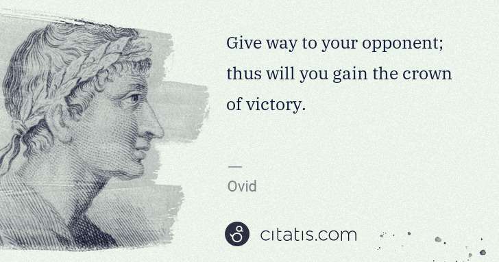 Ovid: Give way to your opponent; thus will you gain the crown of ... | Citatis