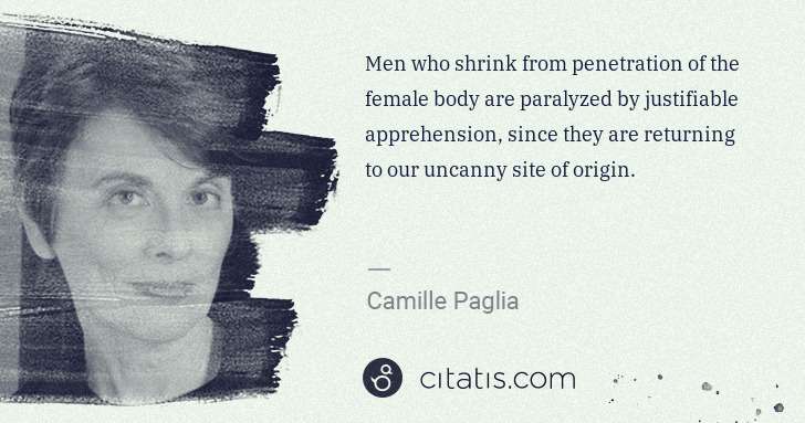 Camille Paglia: Men who shrink from penetration of the female body are ... | Citatis