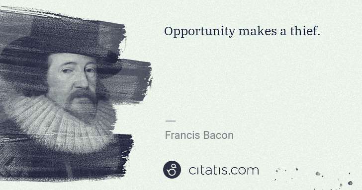 Francis Bacon: Opportunity makes a thief. | Citatis