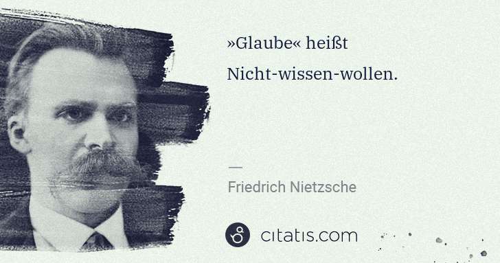 Friedrich Nietzsche: »Glaube« heißt Nicht-wissen-wollen. | Citatis