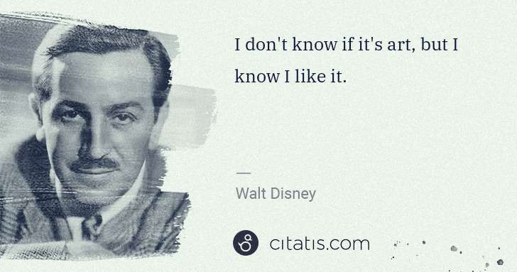 Walt Disney: I don't know if it's art, but I know I like it. | Citatis