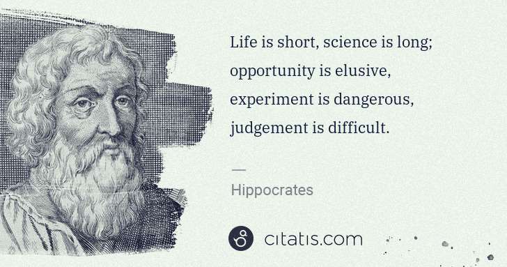 Hippocrates: Life is short, science is long; opportunity is elusive, ... | Citatis