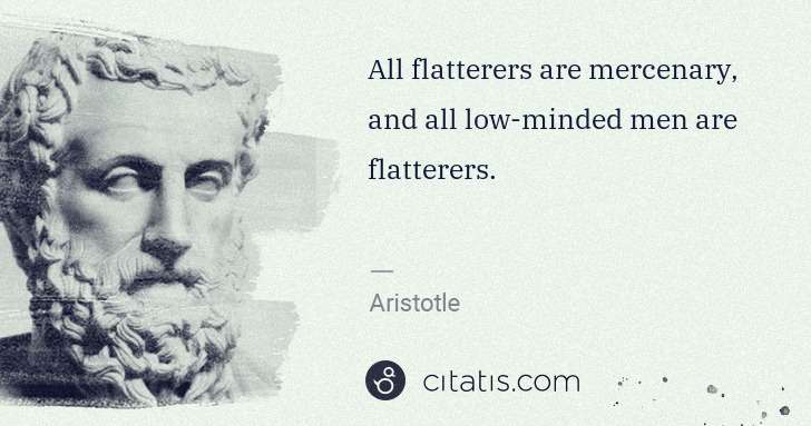 Aristotle: All flatterers are mercenary, and all low-minded men are ... | Citatis