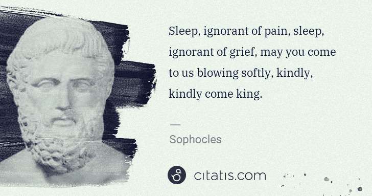 Sophocles: Sleep, ignorant of pain, sleep, ignorant of grief, may you ... | Citatis