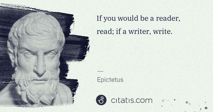 Epictetus: If you would be a reader, read; if a writer, write. | Citatis