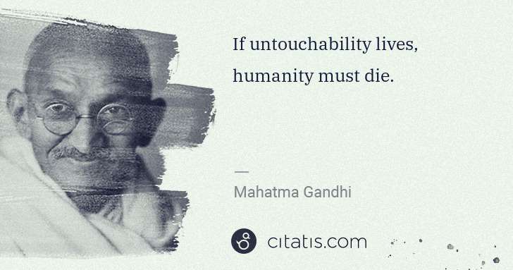 Mahatma Gandhi: If untouchability lives, humanity must die. | Citatis