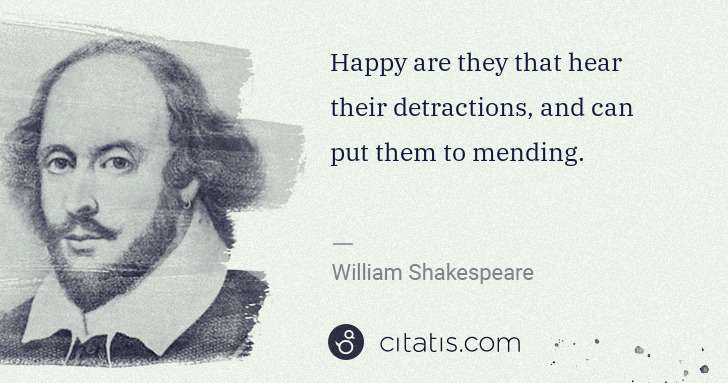 William Shakespeare: Happy are they that hear their detractions, and can put ... | Citatis