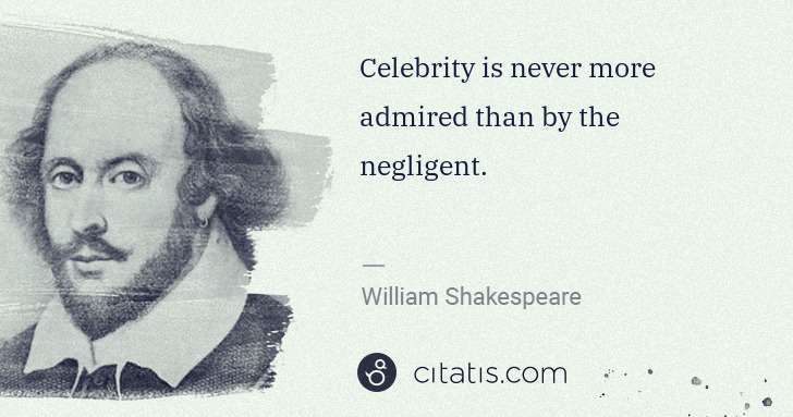 William Shakespeare: Celebrity is never more admired than by the negligent. | Citatis