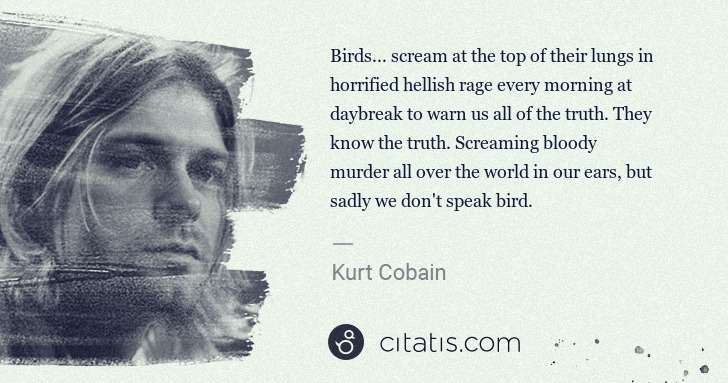 Kurt Cobain: Birds... scream at the top of their lungs in horrified ... | Citatis
