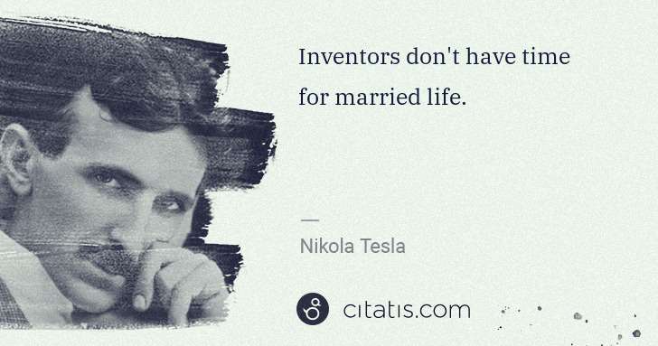 Nikola Tesla: Inventors don't have time for married life. | Citatis